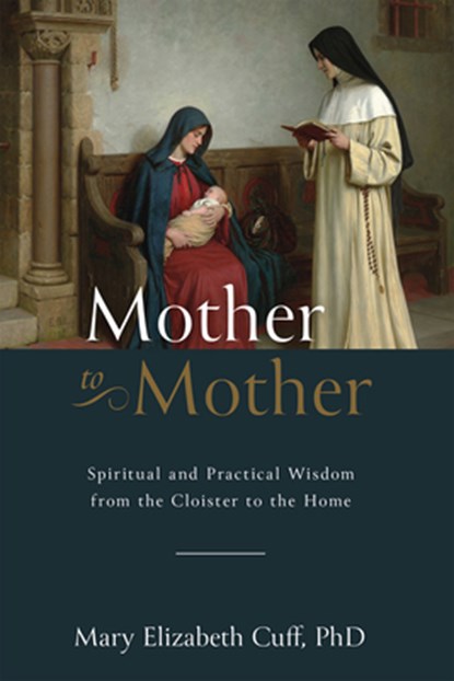 Mother to Mother: Spiritual and Practical Wisdom from the Cloister to the Home, Mary Cuff - Gebonden - 9781505130270