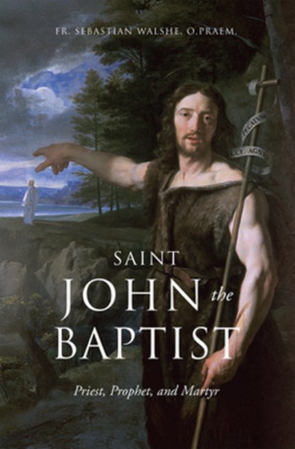 Saint John the Baptist: Priest, Prophet, and Martyr, Sebastian Walshe O. Praem - Gebonden - 9781505131413