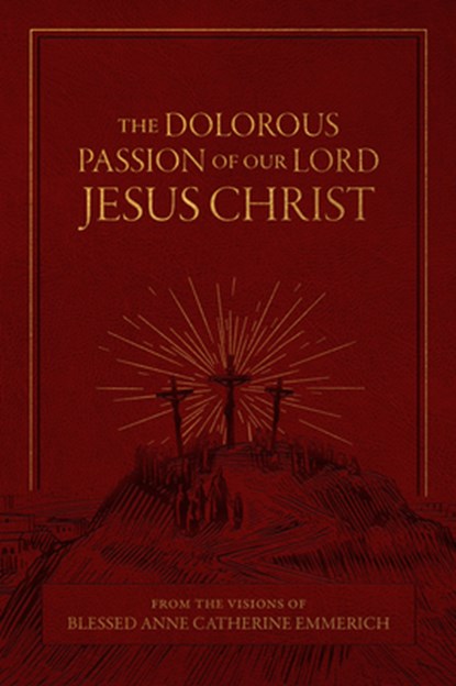 The Dolorous Passion of Our Lord Jesus Christ: From the Visions of Blessed Anne Catherine Emmerich, Emmerich - Gebonden - 9781505134278