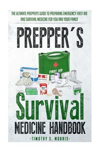 Prepper's Survival Medicine Handbook: Prepper's SuThe Ultimate Prepper's Guide to Preparing Emergency First Aid and Survival Medicine for you and your, Timothy S. Morris - Paperback - 9781505233100
