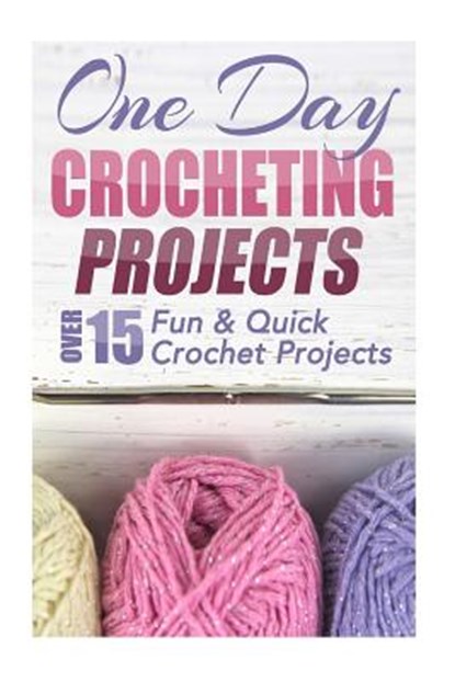 One Day Crocheting Projects: Over 15 Fun & Quick Crochet Projects, Elizabeth Taylor - Paperback - 9781505626445