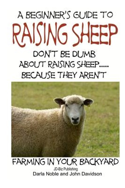 A Beginner's guide to Raising Sheep - Don't Be Dumb About Raising Sheep...Because They Aren't, John Davidson - Paperback - 9781505791150