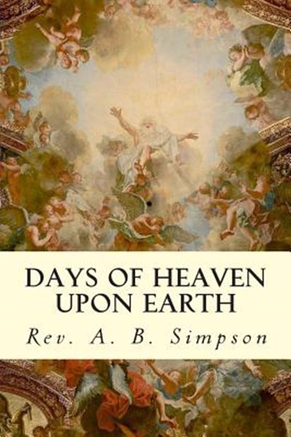 Days of Heaven Upon Earth, Rev a. B. Simpson - Paperback - 9781505805543