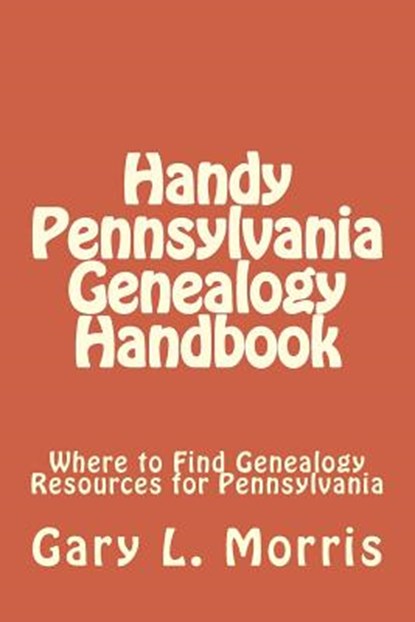 Handy Pennsylvania Genealogy Handbook: Where to Find Genealogy Resources for Pennsylvania, Gary L. Morris - Paperback - 9781505989083