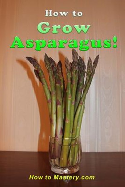 How to Grow Asparagus, How to Mastery - Paperback - 9781506185989