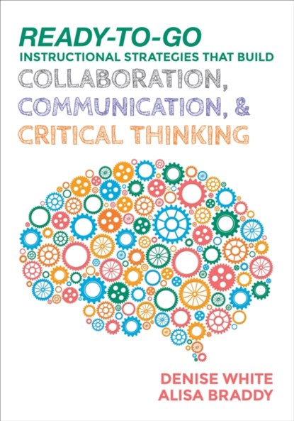 Ready-to-Go Instructional Strategies That Build Collaboration, Communication, and Critical Thinking, Denise M. White ; Alisa H. Braddy - Paperback - 9781506333953