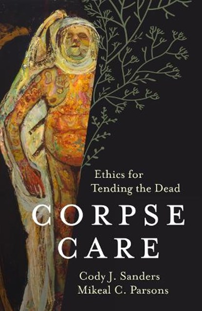 Corpse Care: Ethics for Tending the Dead, Cody J. Sanders - Gebonden - 9781506471310