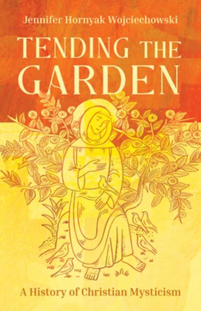 Tending the Garden: A History of Christian Mysticism, Jennifer Hornyak Wojciechowski - Paperback - 9781506497020