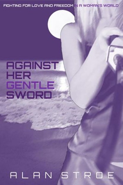 Against Her Gentle Sword: Fighting for Love and Freedom in a Woman's World, Alan Stroe - Ebook - 9781507011201