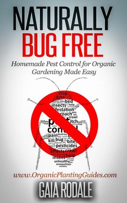 Naturally Bug Free: Homemade Pest Control for Organic Gardening Made Easy, Gaia Rodale - Ebook - 9781507019504