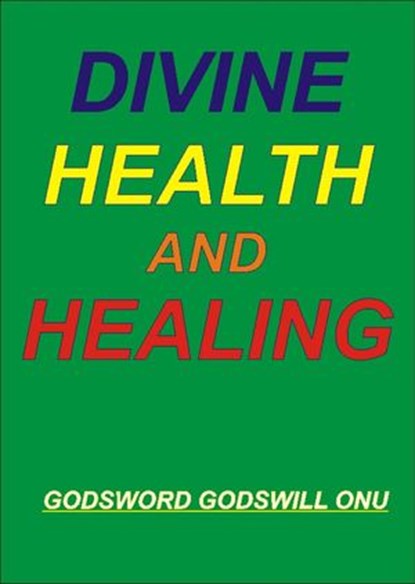 Divine Health and Healing, Godsword Godswill Onu - Ebook - 9781507021552