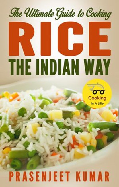 The Ultimate Guide to Cooking Rice the Indian Way, Prasenjeet Kumar - Ebook - 9781507024195