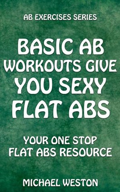 Basic Ab Workouts Give You Sexy Flat Abs, Michael Weston - Ebook - 9781507031551
