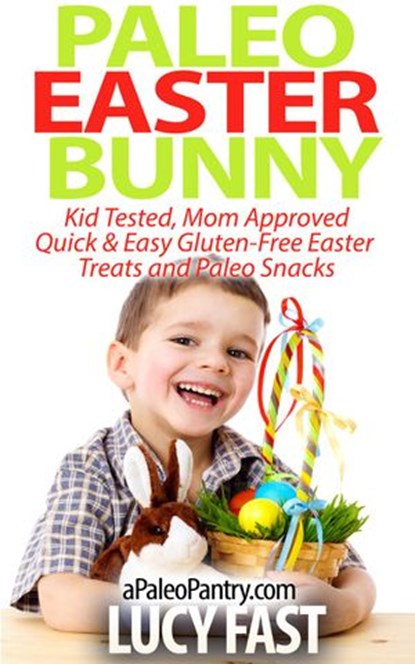 Paleo Easter Bunny: Kid Tested, Mom Approved - Quick & Easy Gluten-Free Easter Treats and Paleo Snacks, Lucy Fast - Ebook - 9781507037485