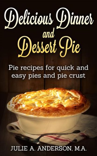 Delicious Dinner and Dessert Pie, Julie A. Anderson - Ebook - 9781507040287