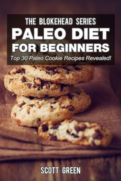 Paleo Diet For Beginners : Top 30 Paleo Cookie Recipes Revealed!, Scott Green - Ebook - 9781507040317