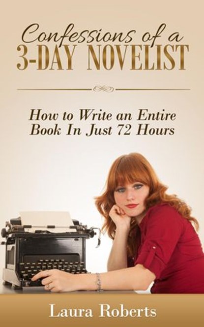 Confessions of a 3-Day Novelist: How to Write an Entire Book in Just 72 Hours, Laura Roberts - Ebook - 9781507044124