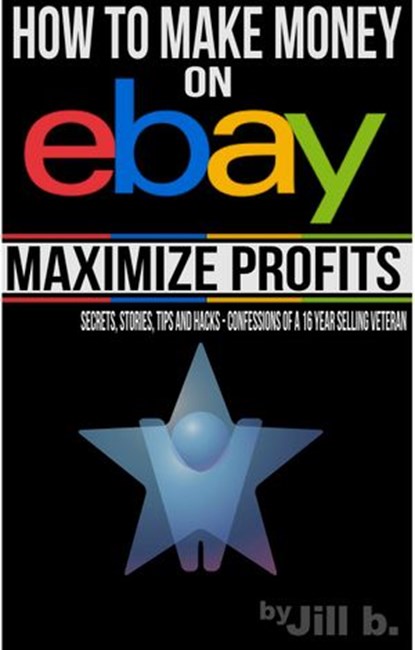 How to Make Money on eBay - Maximize Profits, Jill b. - Ebook - 9781507055489