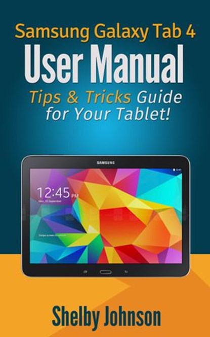 Samsung Galaxy Tab 4 User Manual: Tips & Tricks Guide for Your Tablet!, Shelby Johnson - Ebook - 9781507063101