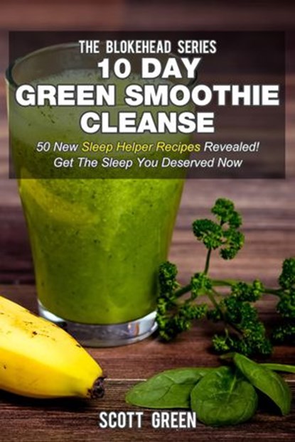 10 Day Green Smoothie Cleanse: 50 New Sleep Helper Recipes Revealed! Get The Sleep You Deserved Now, Scott Green - Ebook - 9781507075135