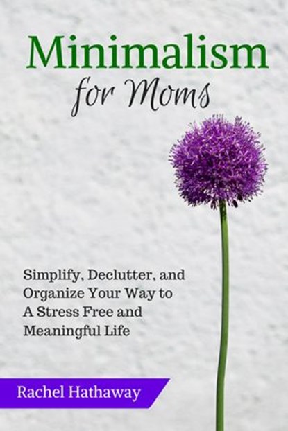 Minimalism for Moms: Simplify, Declutter, and Organize Your Way to a Stress Free and Meaningful Life, Rachel Hathaway - Ebook - 9781507092286