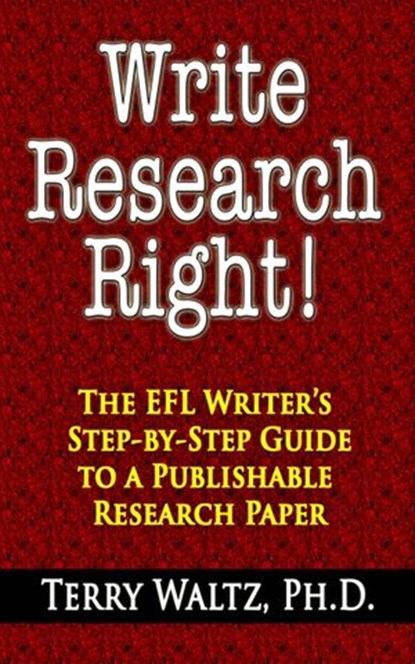 Write Research Right!: The EFL Writer's Step-by-Step Guide to a Publishable Research Paper, Terry Waltz, Ph.D. - Ebook - 9781507099155