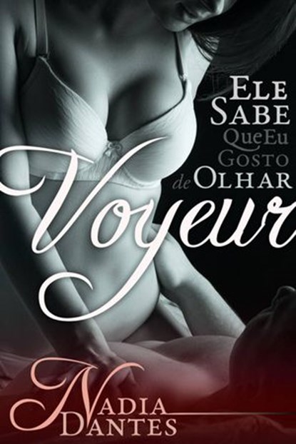 Voyeur: Ele Sabe Que Eu Gosto De Olhar (Ele Sabe #1), Nadia Dantes - Ebook - 9781507100981