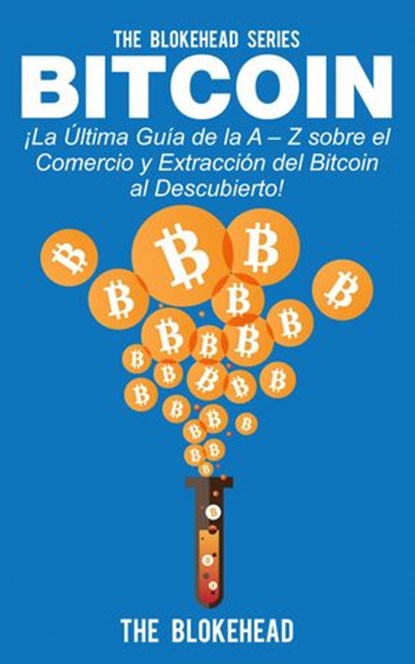 Bitcoin ¡La Última Guía de la A – Z sobre el Comercio y Extracción del Bitcoin, al Descubierto!, The Blokehead - Ebook - 9781507108871