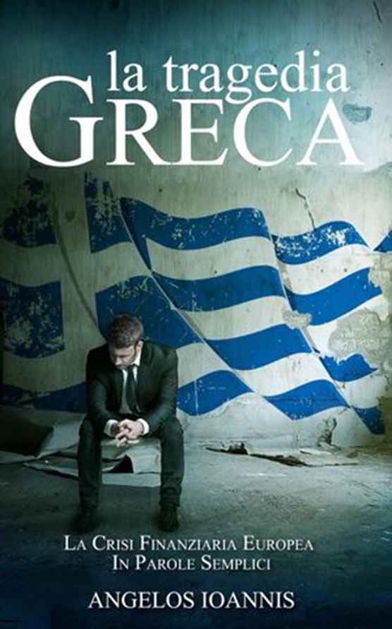 La tragedia greca. La crisi finanziaria europea in parole semplici