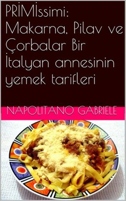 PRİMİssimi: Makarna, Pilav ve Çorbalar Bir İtalyan annesinin yemek tarifleri, Gabriele Napolitano - Ebook - 9781507111772