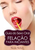 Guia do Sexo Oral - Felação Para Iniciantes | Nicole Nichols | 