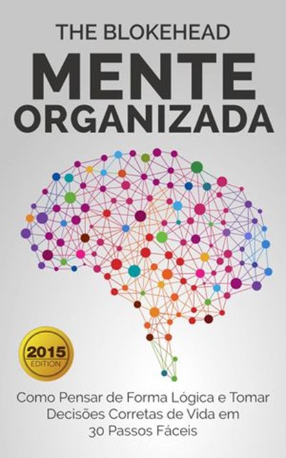 Mente Organizada: Como Pensar de Forma Lógica e Tomar Decisões Corretas de Vida em 30 Passos Fáceis, The Blokehead - Ebook - 9781507113677