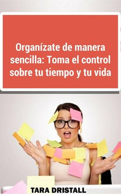 Organízate de manera sencilla: Toma el control sobre tu tiempo y tu vida, Tara Dristall ; John Dristall - Ebook - 9781507120705