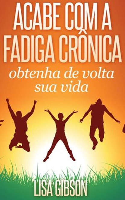 Acabe com a fadiga crônica: obtenha de volta sua vida Por Lisa Gibson, Lisa Gibson - Ebook - 9781507137956