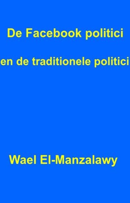De Facebook politici en de traditionele politici., Wael El-Manzalawy - Ebook - 9781507140901