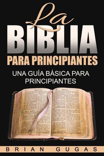 La Biblia para principiantes: una guía básica para principiantes, Brian Gugas - Ebook - 9781507145487