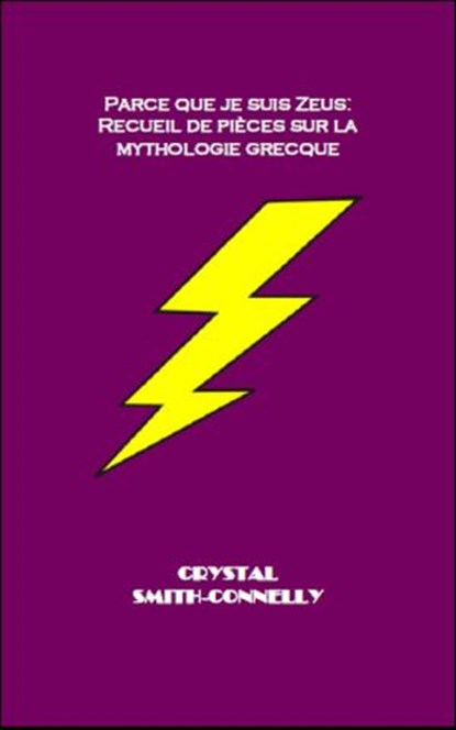 Parce que je suis Zeus: Recueil de pièces sur la mythologie grecque., Crystal Smith-Connelly - Ebook - 9781507150870