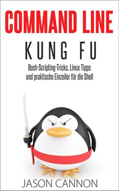 Command Line Kung Fu: Bash-Scripting-Tricks, Linux Tipps und praktische Einzeiler für die Shell, Jason Cannon - Ebook - 9781507153499