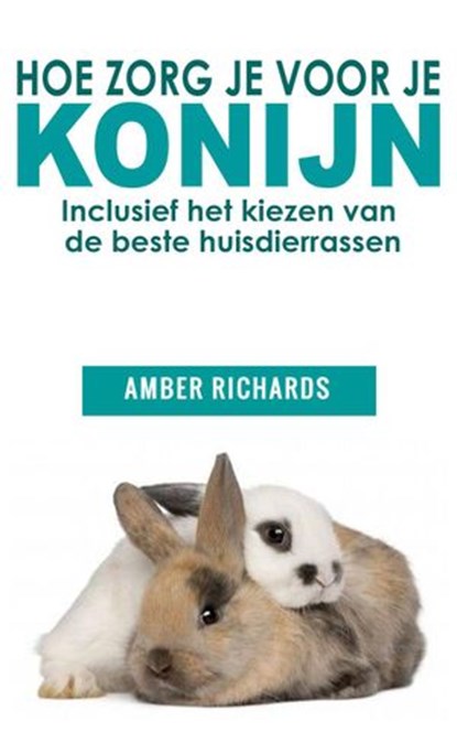 Hoe zorg je voor je konijn: Inclusief het kiezen van de beste huisdierrassen, Amber Richards - Ebook - 9781507154199