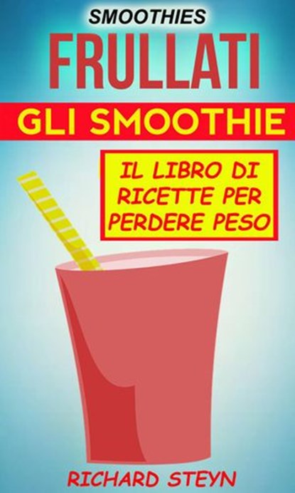 Smoothies: Frullati: Gli smoothie: Il libro di ricette per perdere peso, Richard Steyn - Ebook - 9781507162385