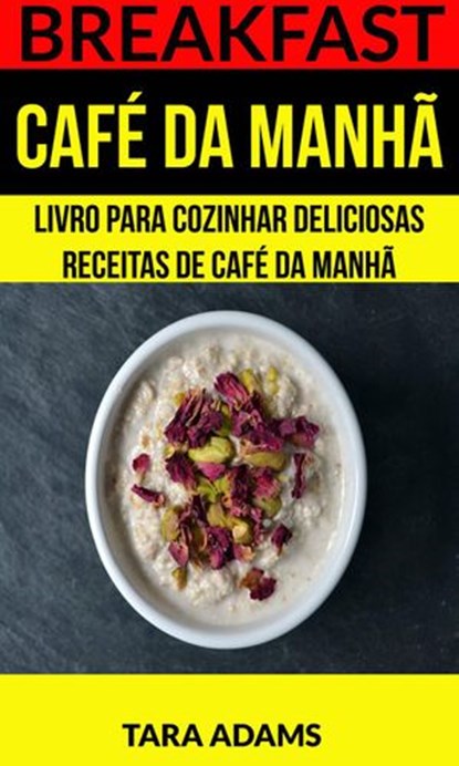Breakfast: Café da Manhã: Livro para cozinhar Deliciosas Receitas de Café da Manhã, Tara Adams - Ebook - 9781507163610