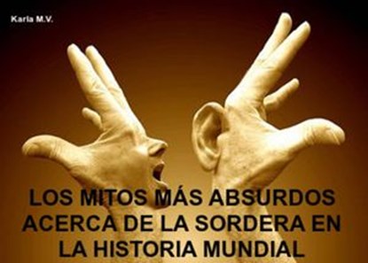 LOS MITOS MÁS ABSURDOS ACERCA DE LA SORDERA EN LA HISTORIA MUNDIAL, Karla M.V. - Ebook - 9781507166154