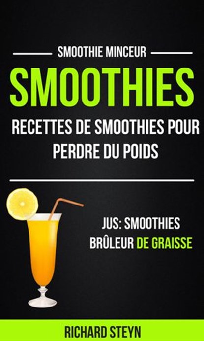Smoothies: Recettes de smoothies pour perdre du poids (Jus: Smoothies Brûleur De graisse: Smoothie Minceur), Richard Steyn - Ebook - 9781507171639