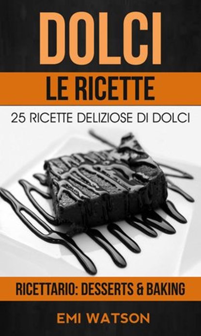Dolci, Le Ricette: 25 Ricette Deliziose Di Dolci (Ricettario: Desserts & Baking), Emi Watson - Ebook - 9781507172292
