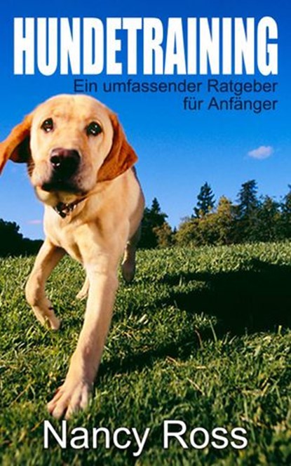 Hundetraining - Ein umfassender Ratgeber für Anfänger, Nancy Ross - Ebook - 9781507178294