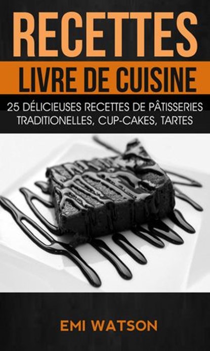 Recettes: Livre de cuisine: 25 délicieuses recettes de Pâtisseries traditionelles, Cup-cakes, Tartes (Livre de recettes: Desserts), Emi Watson - Ebook - 9781507182581