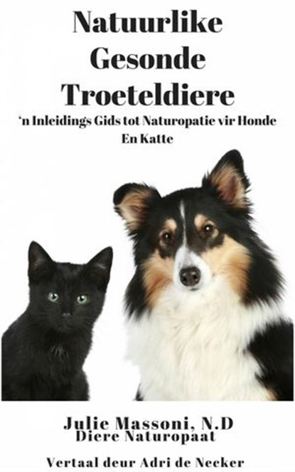 Natuurlike Gesonde Troeteldiere - ‘n Inleidings Gids tot Naturopatie vir Honde En Katte, Julie Massoni - Ebook - 9781507189771