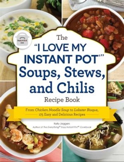 The "I Love My Instant Pot®" Soups, Stews, and Chilis Recipe Book, Kelly Jaggers - Ebook - 9781507212295