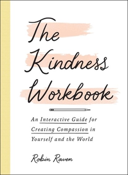 The Kindness Workbook: An Interactive Guide for Creating Compassion in Yourself and the World, Robin Raven - Paperback - 9781507217283