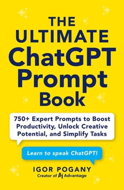 The Ultimate ChatGPT Prompt Book: 750+ Expert Prompts to Boost Productivity, Unlock Creative Potential, and Simplify Tasks, Igor Pogany - Paperback - 9781507225554